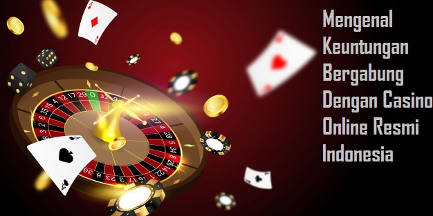 Mengenal Keuntungan Bergabung Dengan Casino Online Resmi Indonesia