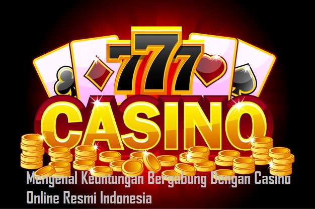 Mengenal Keuntungan Bergabung Dengan Casino Online Resmi Indonesia