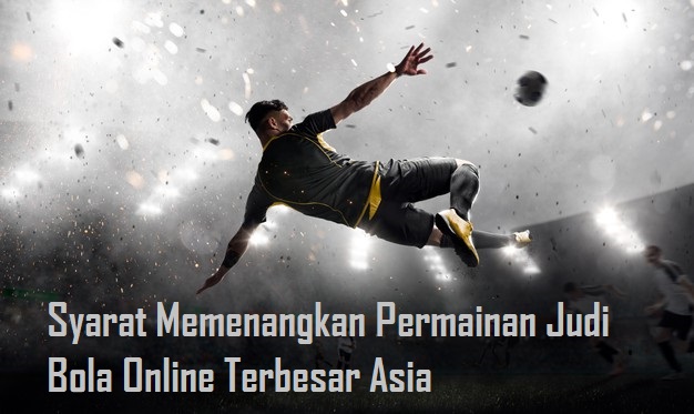 Syarat Memenangkan Permainan Judi Bola Online Terbesar Asia
