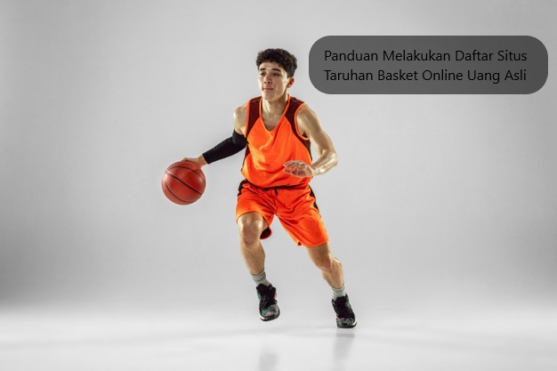 Panduan Melakukan Daftar Situs Taruhan Basket Online Uang Asli